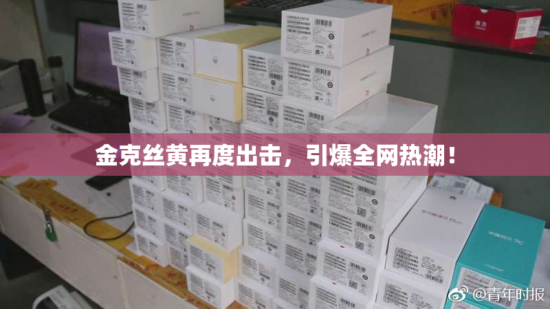 金克丝黄再度出击，引爆全网热潮！