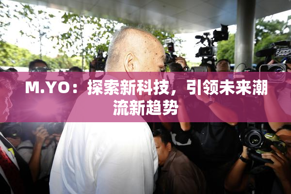 M.YO：探索新科技，引领未来潮流新趋势