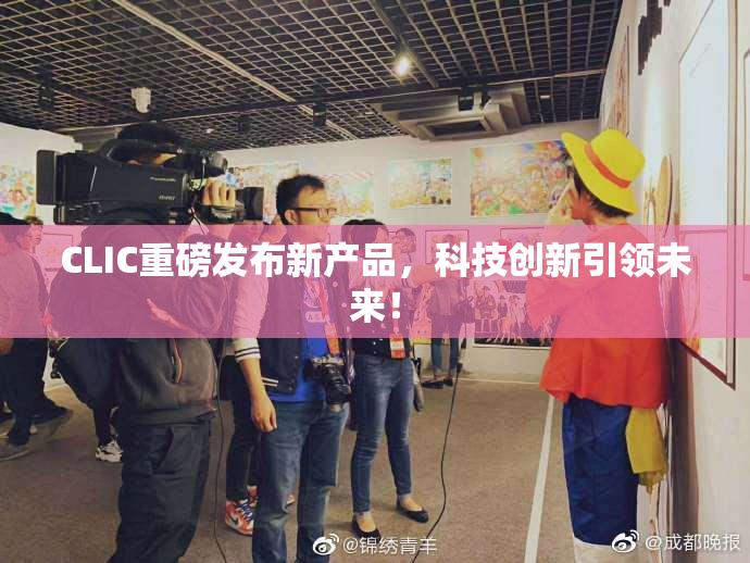 CLIC重磅发布新产品，科技创新引领未来！