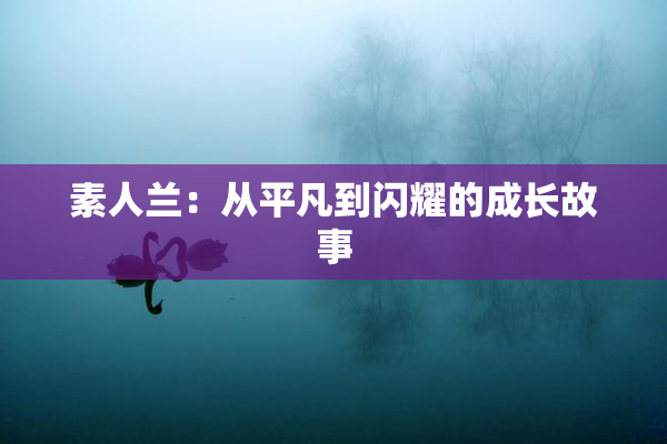 素人兰：从平凡到闪耀的成长故事