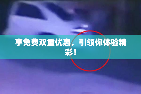 享免费双重优惠，引领你体验精彩！