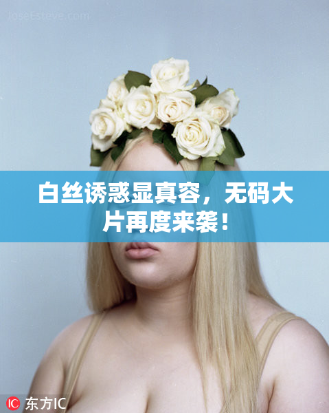 白丝诱惑显真容，无码大片再度来袭！
