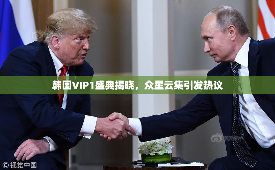 韩国VIP1盛典揭晓，众星云集引发热议