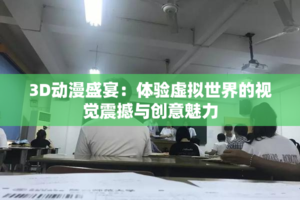 3D动漫盛宴：体验虚拟世界的视觉震撼与创意魅力