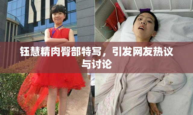 钰慧精肉臀部特写，引发网友热议与讨论