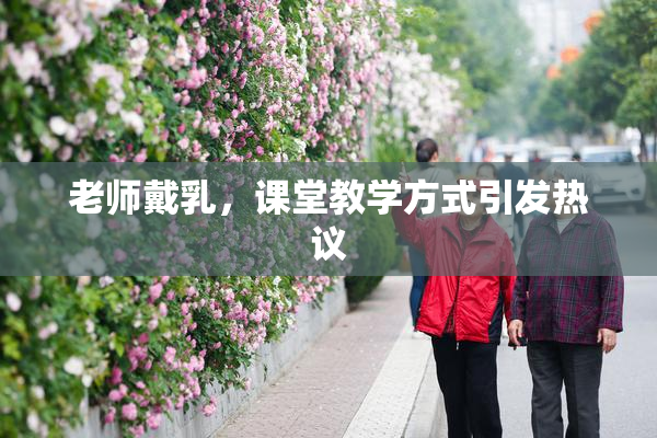 老师戴乳，课堂教学方式引发热议