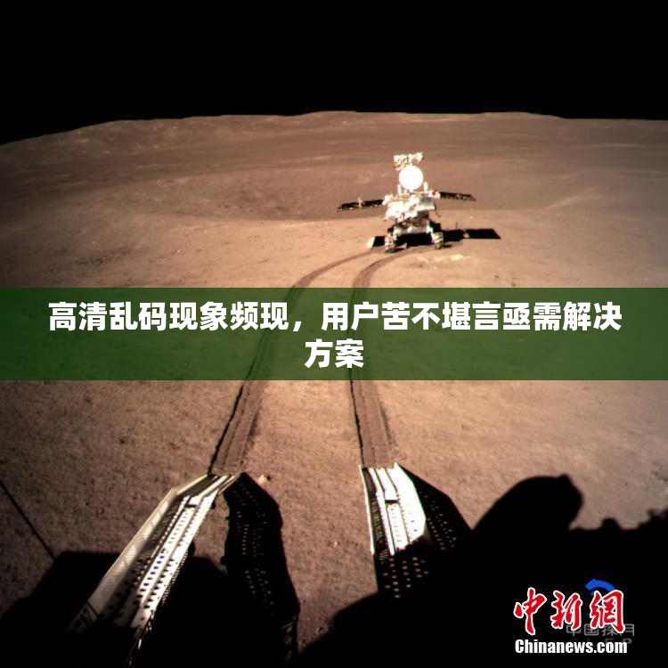 高清乱码现象频现，用户苦不堪言亟需解决方案