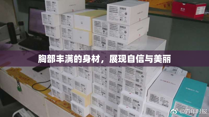 胸部丰满的身材，展现自信与美丽
