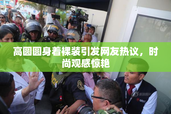 高圆圆身着裸装引发网友热议，时尚观感惊艳