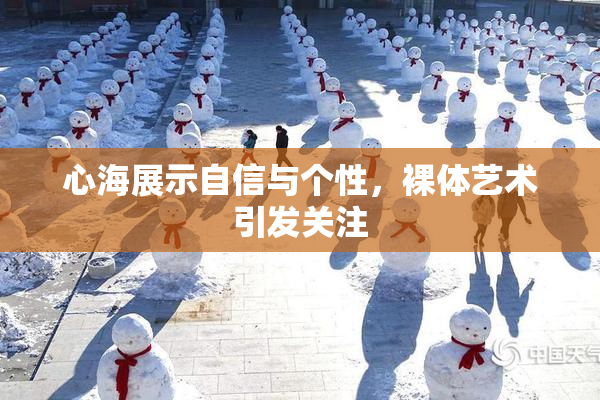 心海展示自信与个性，裸体艺术引发关注