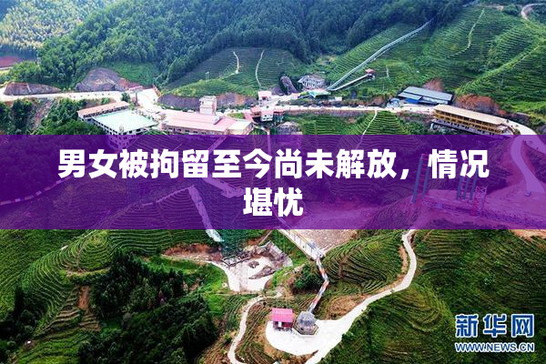 男女被拘留至今尚未解放，情况堪忧
