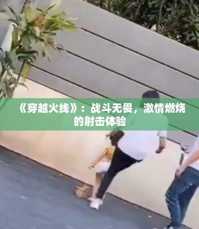《穿越火线》：战斗无畏，激情燃烧的射击体验