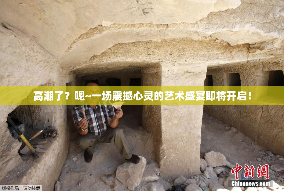 高潮了？嗯~一场震撼心灵的艺术盛宴即将开启！
