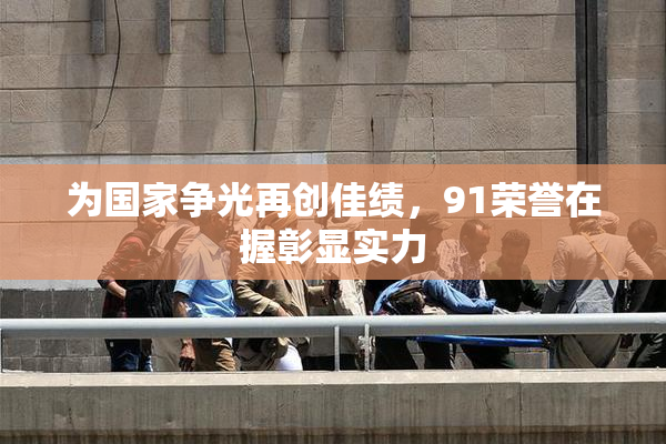 为国家争光再创佳绩，91荣誉在握彰显实力