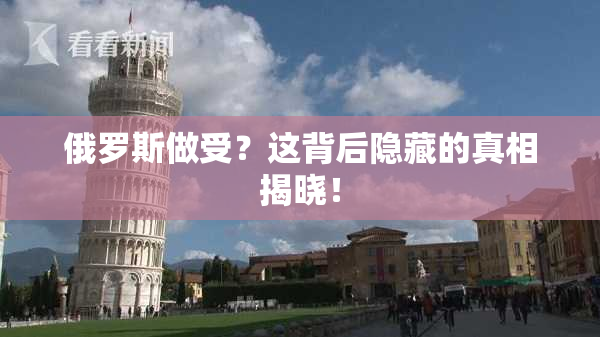 俄罗斯做受？这背后隐藏的真相揭晓！