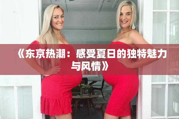 《东京热潮：感受夏日的独特魅力与风情》