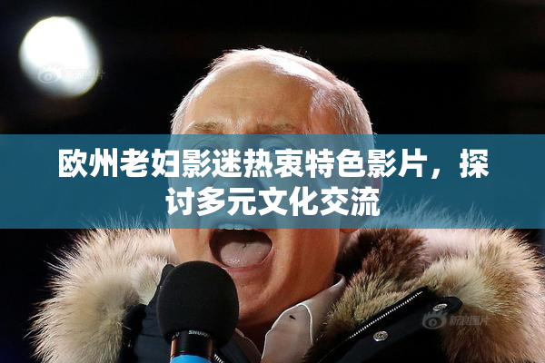 欧州老妇影迷热衷特色影片，探讨多元文化交流