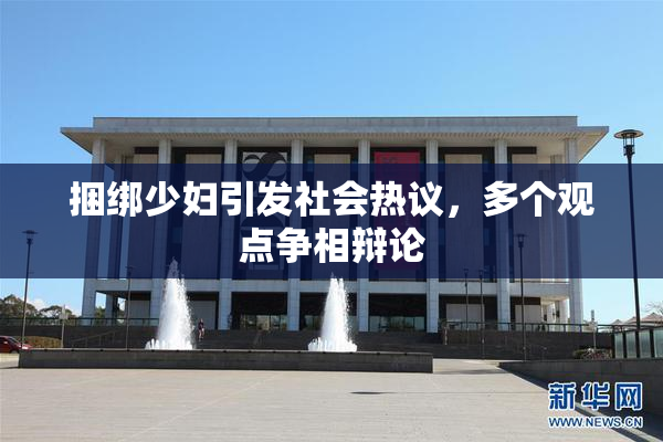 捆绑少妇引发社会热议，多个观点争相辩论