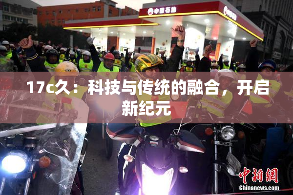 17c久：科技与传统的融合，开启新纪元