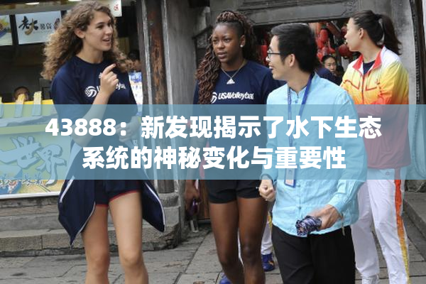 43888：新发现揭示了水下生态系统的神秘变化与重要性
