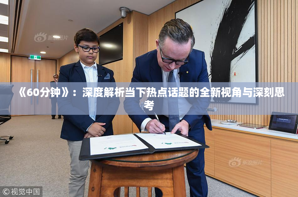 《60分钟》：深度解析当下热点话题的全新视角与深刻思考
