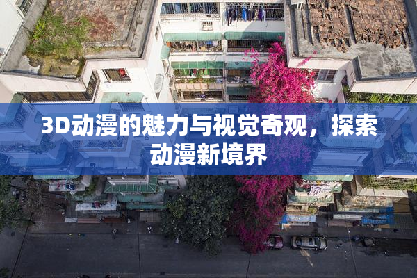 3D动漫的魅力与视觉奇观，探索动漫新境界