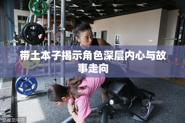 带土本子揭示角色深层内心与故事走向