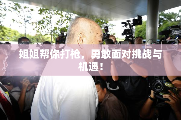 姐姐帮你打枪，勇敢面对挑战与机遇！