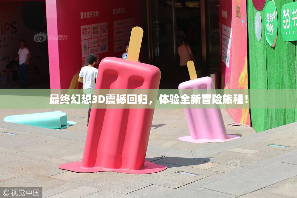 最终幻想3D震撼回归，体验全新冒险旅程！