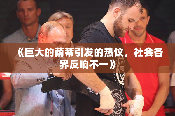 《巨大的荫蒂引发的热议，社会各界反响不一》