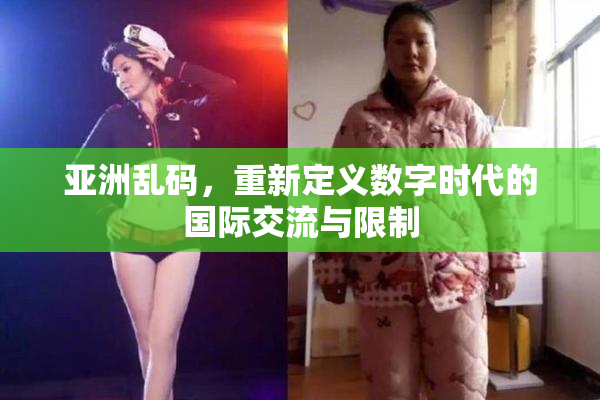 亚洲乱码，重新定义数字时代的国际交流与限制