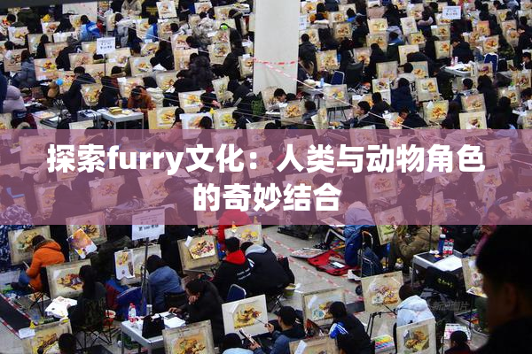 探索furry文化：人类与动物角色的奇妙结合