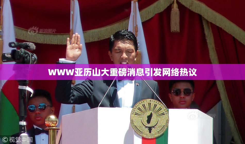 WWW亚历山大重磅消息引发网络热议