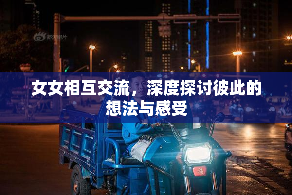 女女相互交流，深度探讨彼此的想法与感受