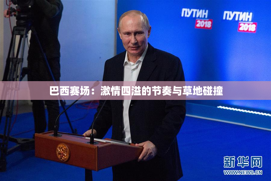 巴西赛场：激情四溢的节奏与草地碰撞