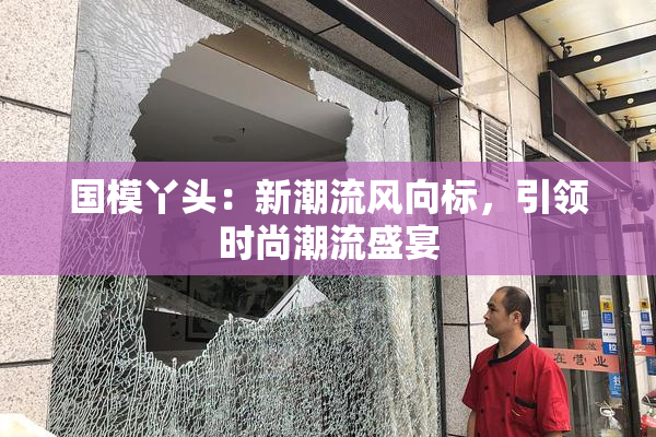 国模丫头：新潮流风向标，引领时尚潮流盛宴