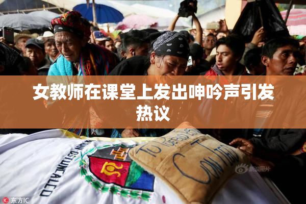 女教师在课堂上发出呻吟声引发热议