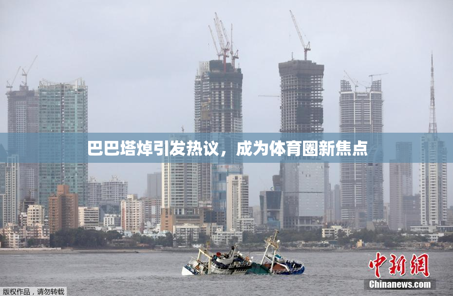 巴巴塔焯引发热议，成为体育圈新焦点