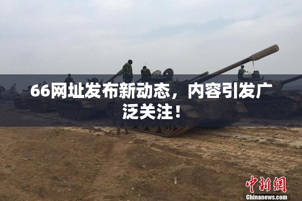 66网址发布新动态，内容引发广泛关注！