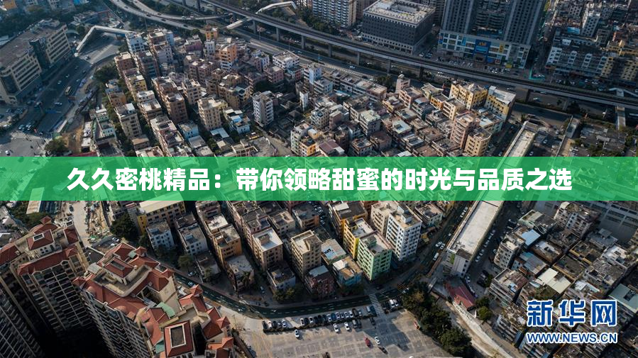 久久密桃精品：带你领略甜蜜的时光与品质之选