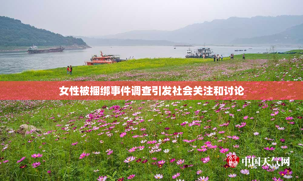 女性被捆绑事件调查引发社会关注和讨论