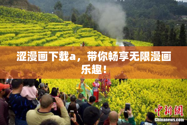 涩漫画下载a，带你畅享无限漫画乐趣！