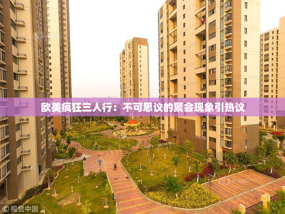 欧美疯狂三人行：不可思议的聚会现象引热议