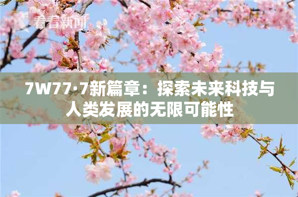 7W77·7新篇章：探索未来科技与人类发展的无限可能性
