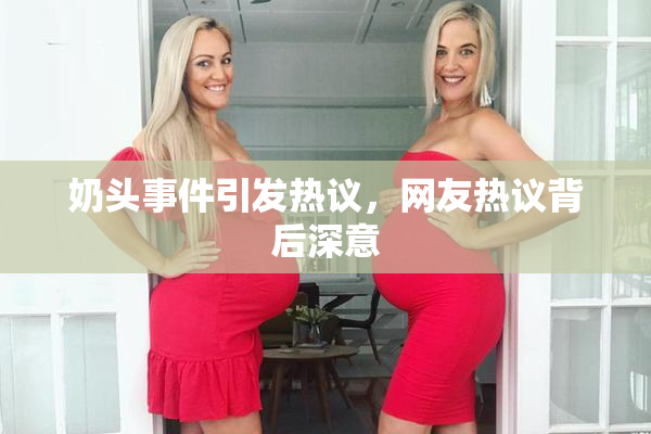 奶头事件引发热议，网友热议背后深意
