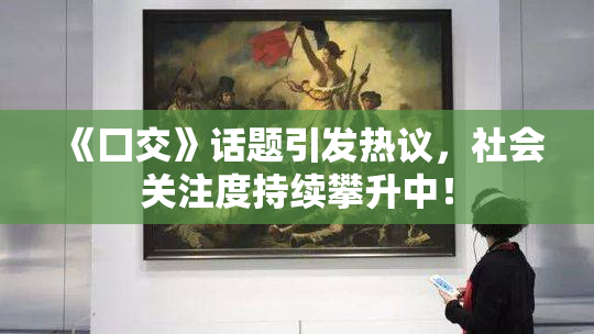 《囗交》话题引发热议，社会关注度持续攀升中！