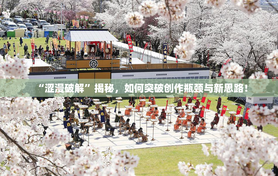 “涩漫破解”揭秘，如何突破创作瓶颈与新思路！