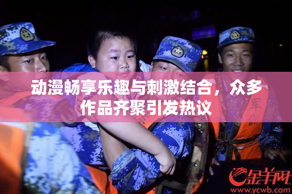 动漫畅享乐趣与刺激结合，众多作品齐聚引发热议