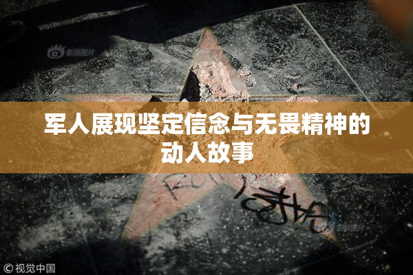 军人展现坚定信念与无畏精神的动人故事