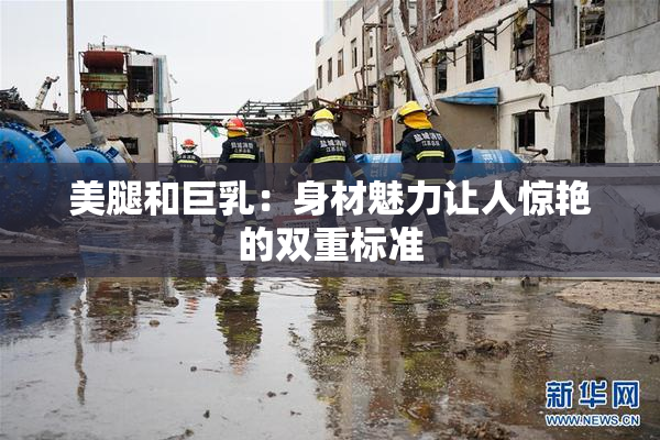 美腿和巨乳：身材魅力让人惊艳的双重标准